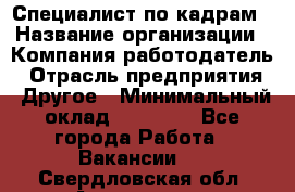 Специалист по кадрам › Название организации ­ Компания-работодатель › Отрасль предприятия ­ Другое › Минимальный оклад ­ 25 000 - Все города Работа » Вакансии   . Свердловская обл.,Алапаевск г.